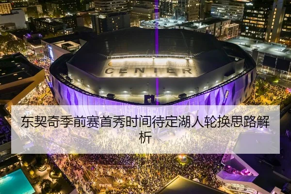 东契奇季前赛首秀时间待定湖人轮换思路解析 - JIUYOUSPORTS