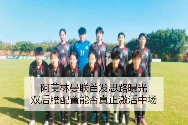 阿莫林曼联首发思路曝光 双后腰配置能否真正激活中场 - JIUYOUSPORTS