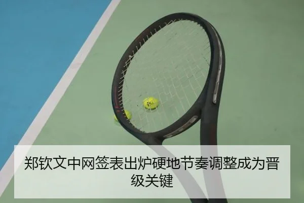 郑钦文中网签表出炉硬地节奏调整成为晋级关键 - JIUYOUSPORTS